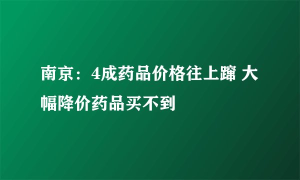 南京：4成药品价格往上蹿 大幅降价药品买不到