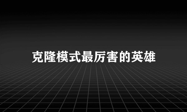 克隆模式最厉害的英雄