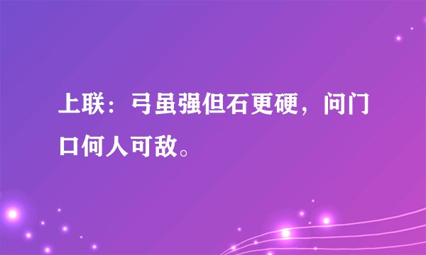 上联：弓虽强但石更硬，问门口何人可敌。