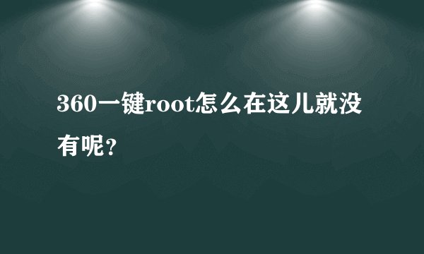 360一键root怎么在这儿就没有呢？