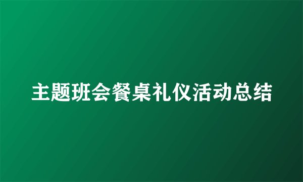 主题班会餐桌礼仪活动总结