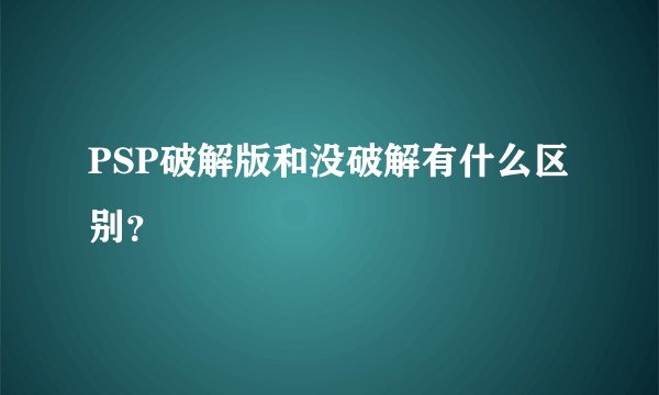 PSP破解版和没破解有什么区别？