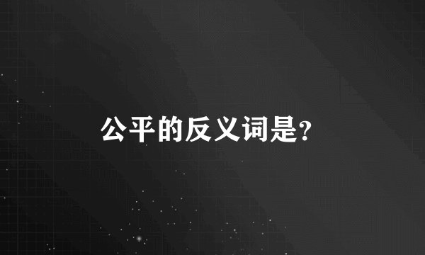 公平的反义词是？